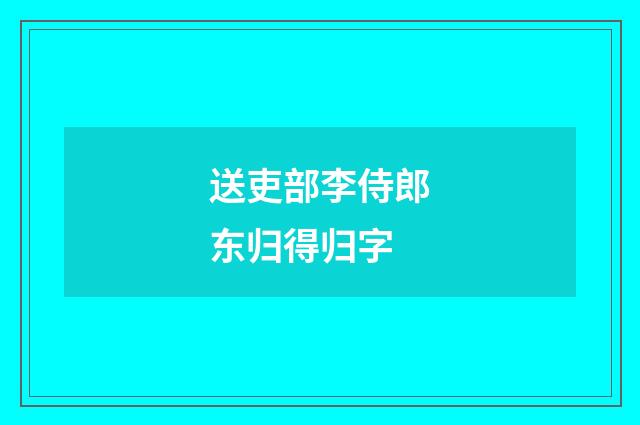 送吏部李侍郎东归得归字