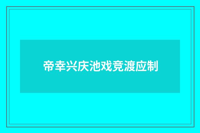 帝幸兴庆池戏竞渡应制