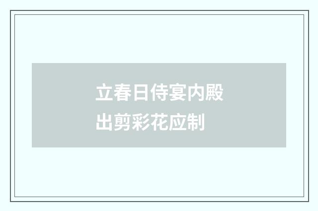 立春日侍宴内殿出剪彩花应制