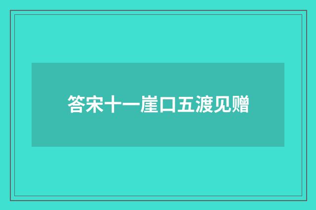 答宋十一崖口五渡见赠