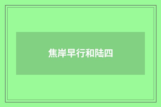 焦岸早行和陆四