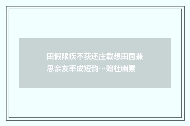 田假限疾不获还庄载想田园兼思亲友率成短韵…赠杜幽素