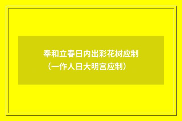 奉和立春日内出彩花树应制（一作人日大明宫应制）