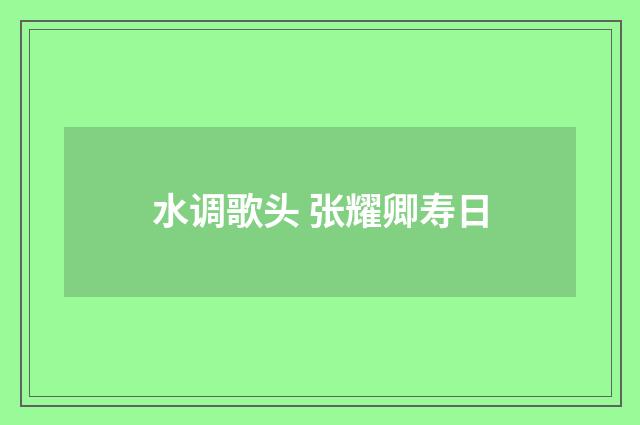水调歌头 张耀卿寿日