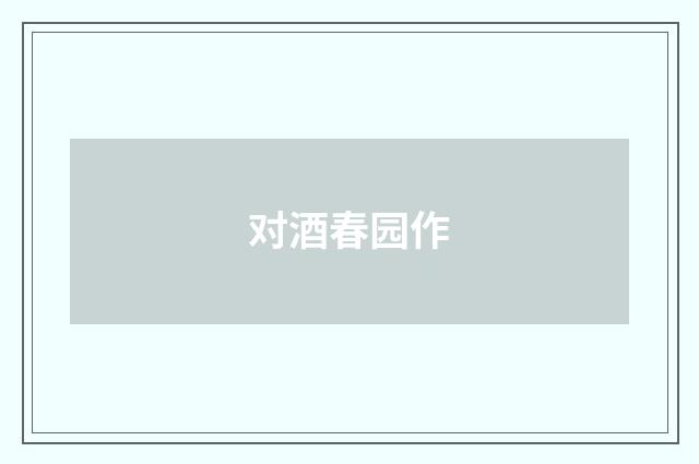 对酒春园作
