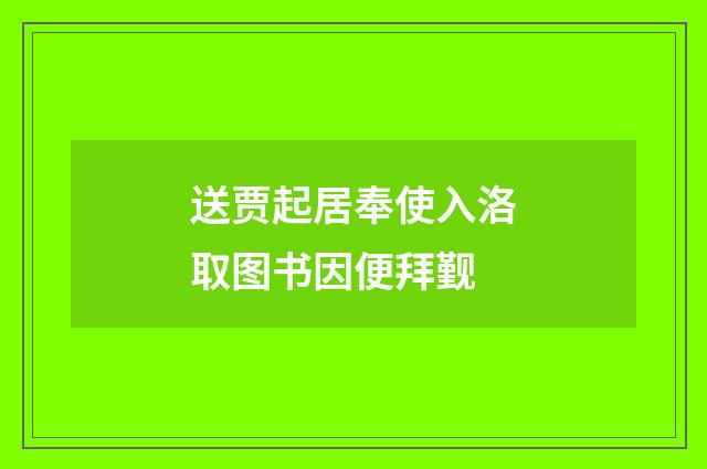 送贾起居奉使入洛取图书因便拜觐