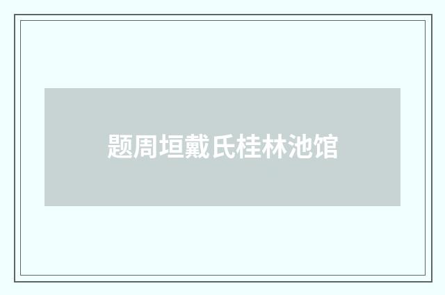 题周垣戴氏桂林池馆