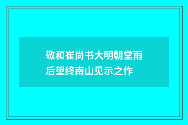 敬和崔尚书大明朝堂雨后望终南山见示之作