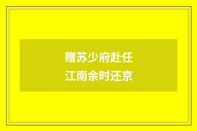 赠苏少府赴任江南余时还京