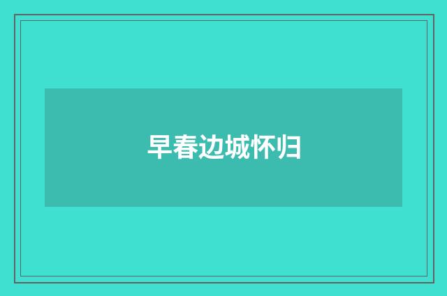 早春边城怀归