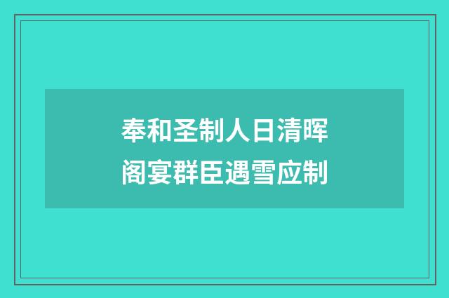 奉和圣制人日清晖阁宴群臣遇雪应制