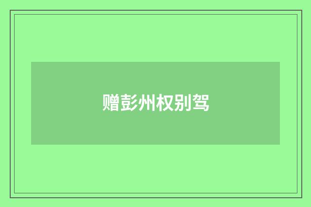 赠彭州权别驾