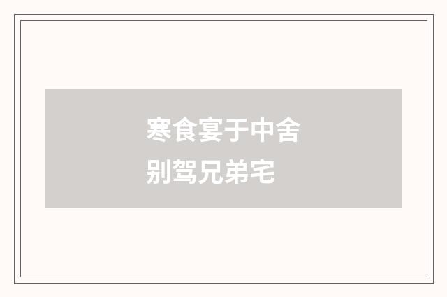寒食宴于中舍别驾兄弟宅
