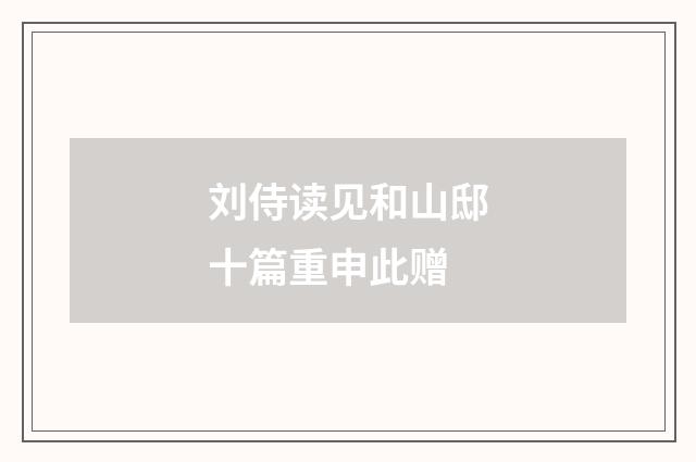 刘侍读见和山邸十篇重申此赠