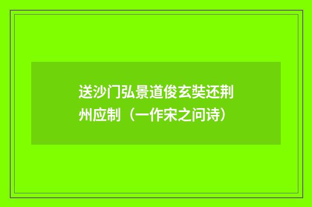 送沙门弘景道俊玄奘还荆州应制（一作宋之问诗）