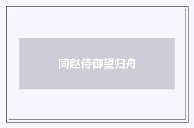 同赵侍御望归舟