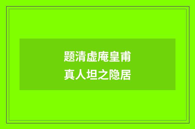 题清虚庵皇甫真人坦之隐居