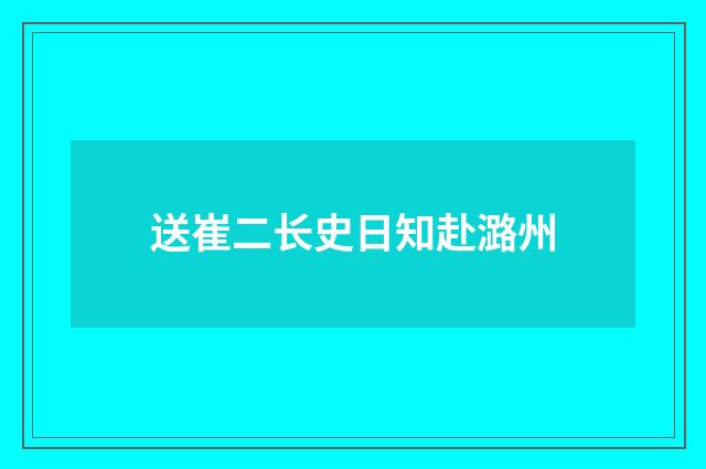 送崔二长史日知赴潞州