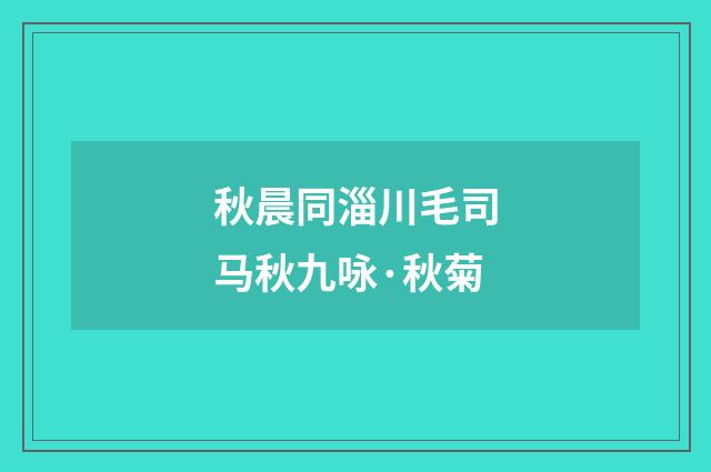 秋晨同淄川毛司马秋九咏·秋菊