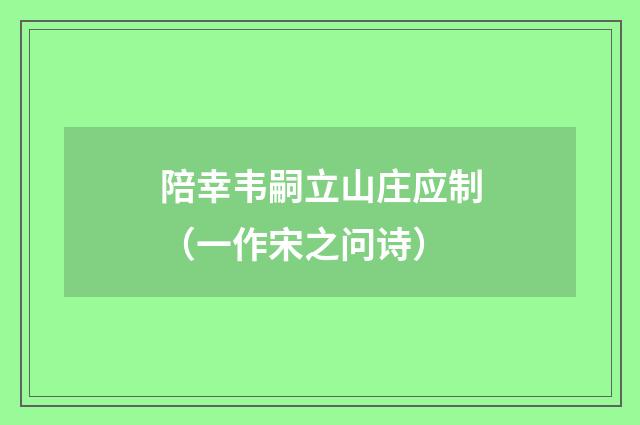 陪幸韦嗣立山庄应制（一作宋之问诗）