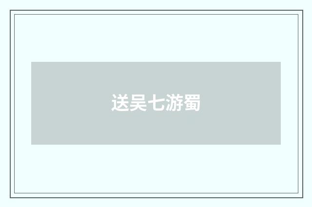送吴七游蜀