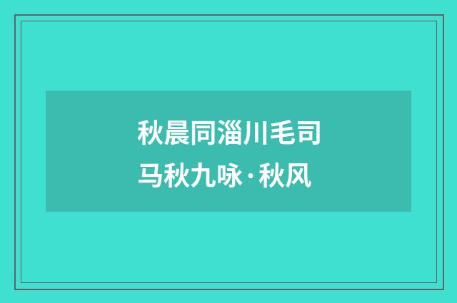 秋晨同淄川毛司马秋九咏·秋风