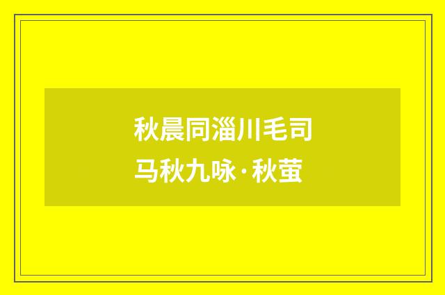 秋晨同淄川毛司马秋九咏·秋萤