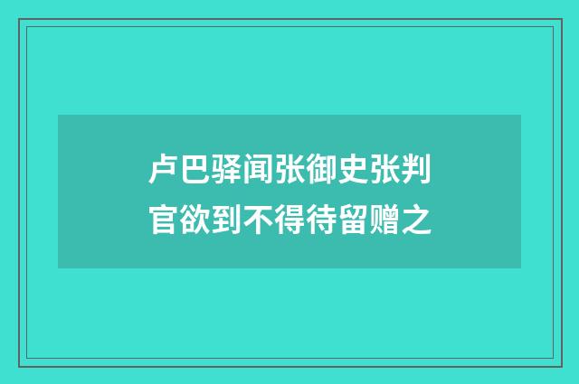 卢巴驿闻张御史张判官欲到不得待留赠之