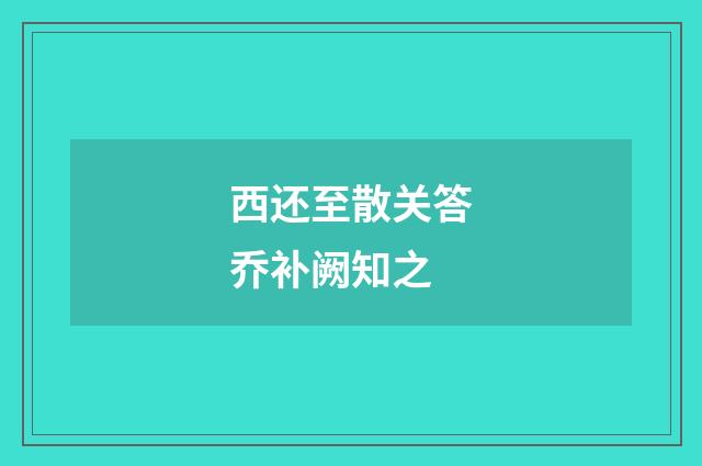 西还至散关答乔补阙知之