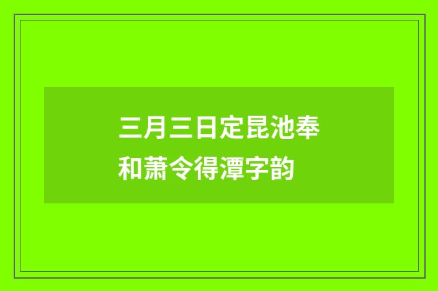 三月三日定昆池奉和萧令得潭字韵