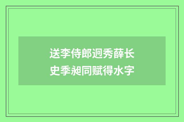 送李侍郎迥秀薛长史季昶同赋得水字