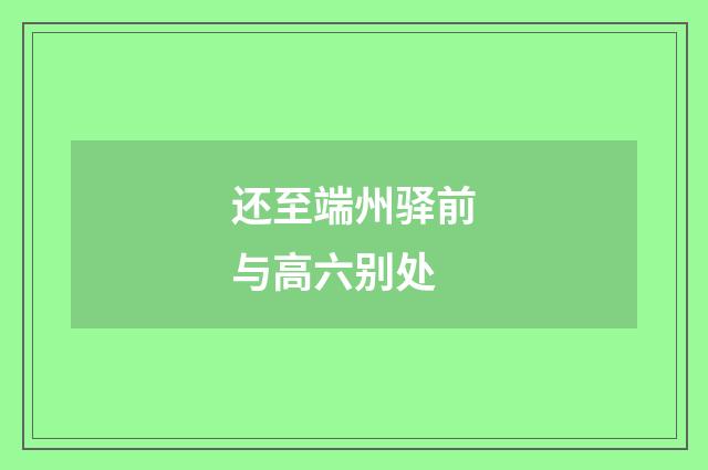 还至端州驿前与高六别处