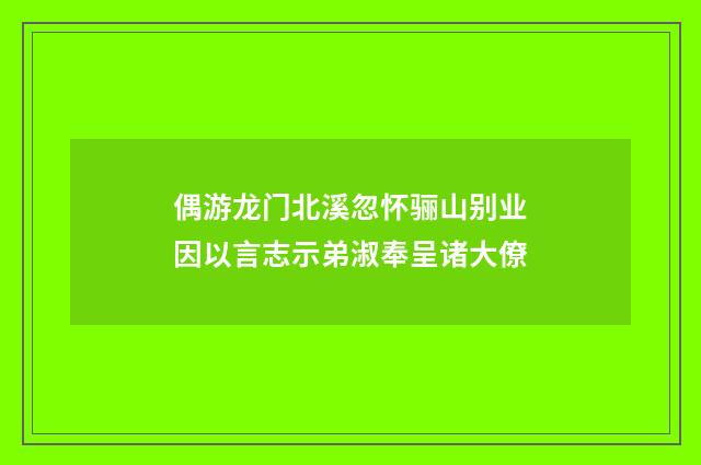 偶游龙门北溪忽怀骊山别业因以言志示弟淑奉呈诸大僚
