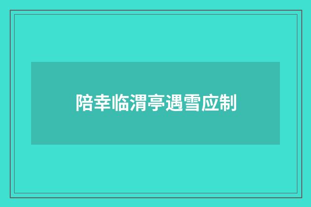 陪幸临渭亭遇雪应制