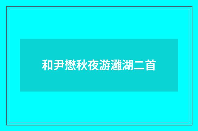 和尹懋秋夜游灉湖二首
