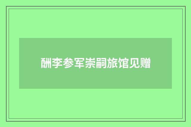 酬李参军崇嗣旅馆见赠