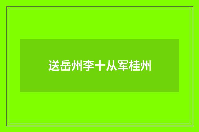 送岳州李十从军桂州