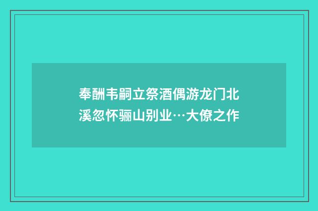 奉酬韦嗣立祭酒偶游龙门北溪忽怀骊山别业…大僚之作