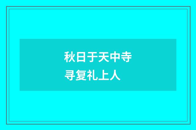 秋日于天中寺寻复礼上人