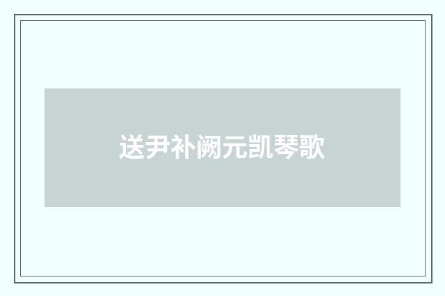 送尹补阙元凯琴歌