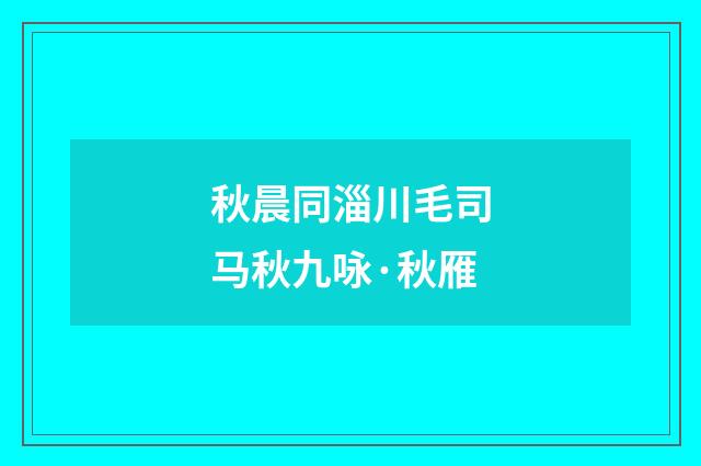 秋晨同淄川毛司马秋九咏·秋雁
