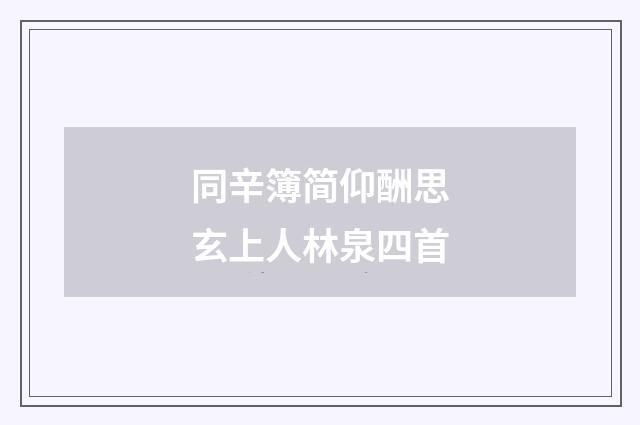 同辛簿简仰酬思玄上人林泉四首