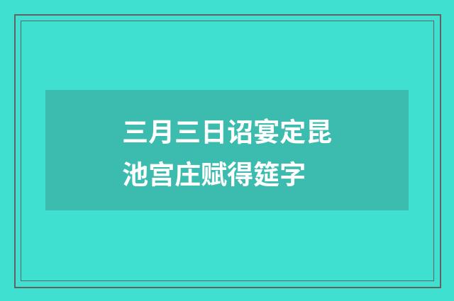 三月三日诏宴定昆池宫庄赋得筵字