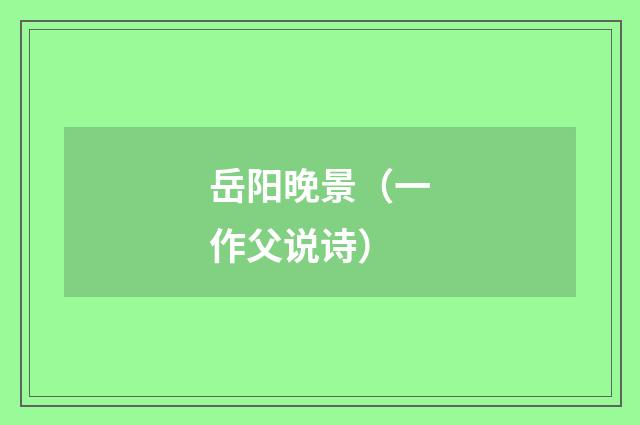 岳阳晚景（一作父说诗）