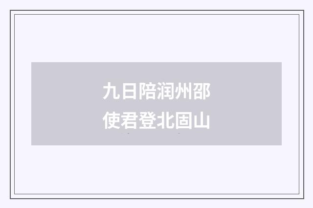 九日陪润州邵使君登北固山