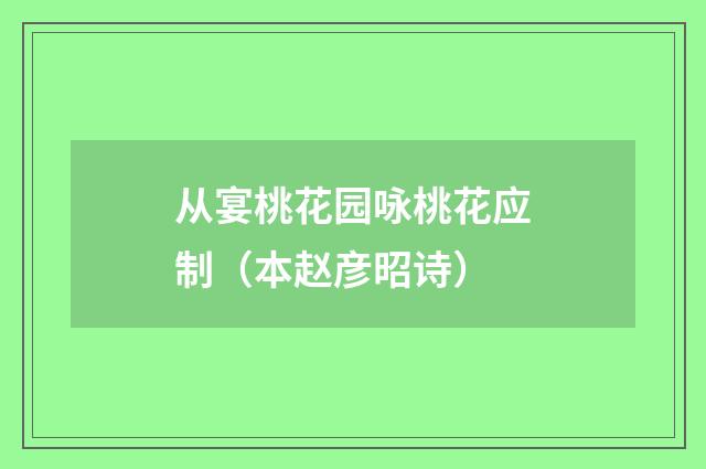 从宴桃花园咏桃花应制（本赵彦昭诗）