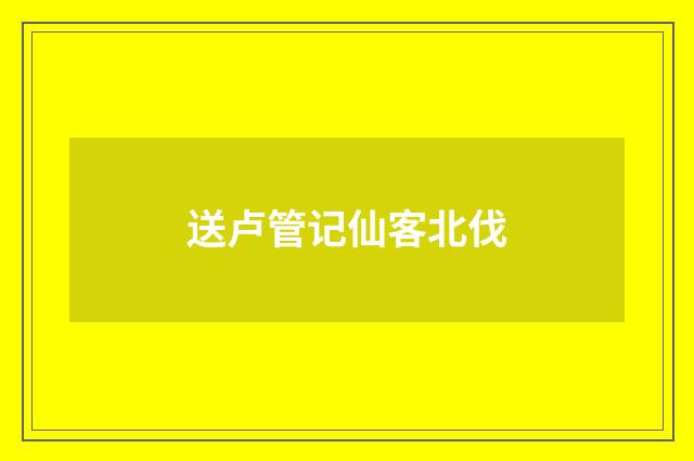 送卢管记仙客北伐