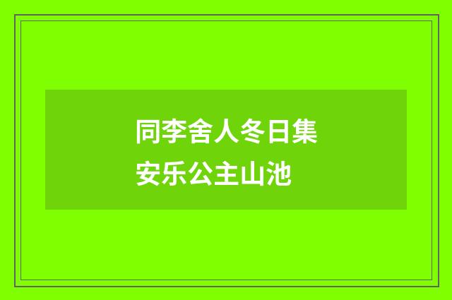 同李舍人冬日集安乐公主山池