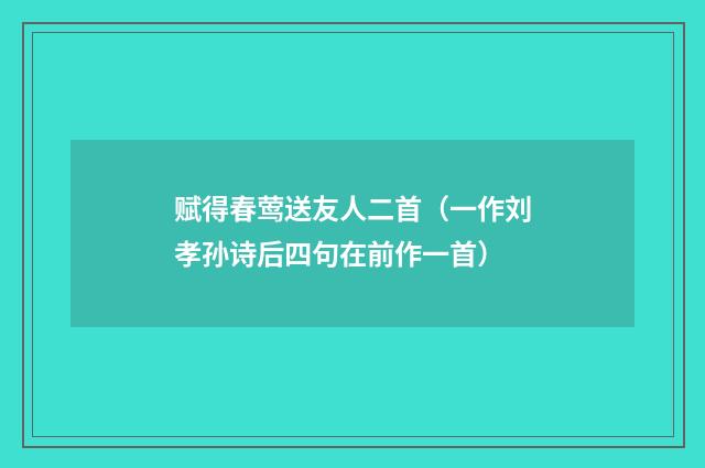 赋得春莺送友人二首（一作刘孝孙诗后四句在前作一首）