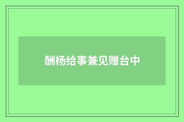 酬杨给事兼见赠台中